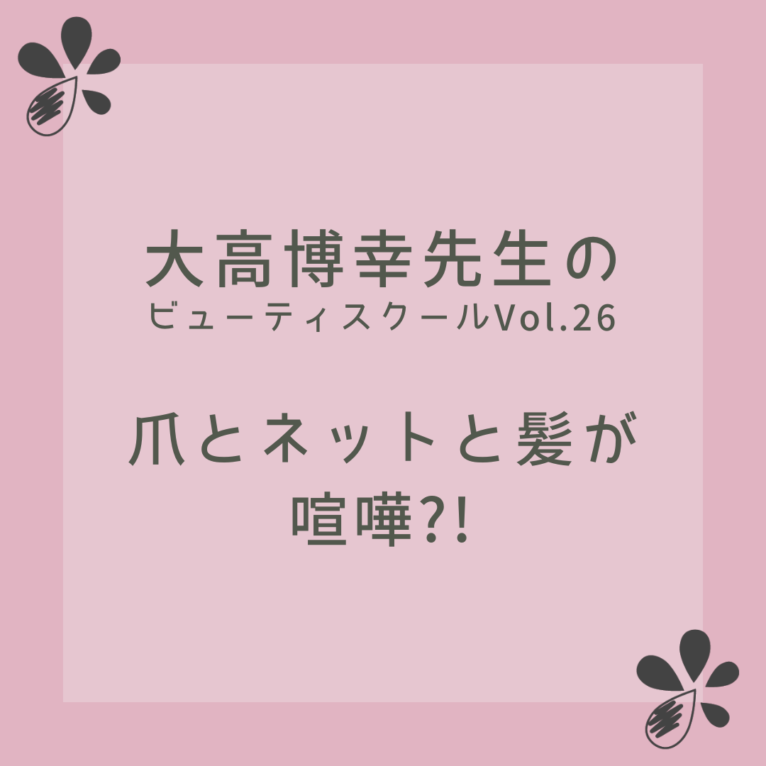大高博幸先生のビューティ スクール Vol.26「爪とネットと髪が喧嘩?!」