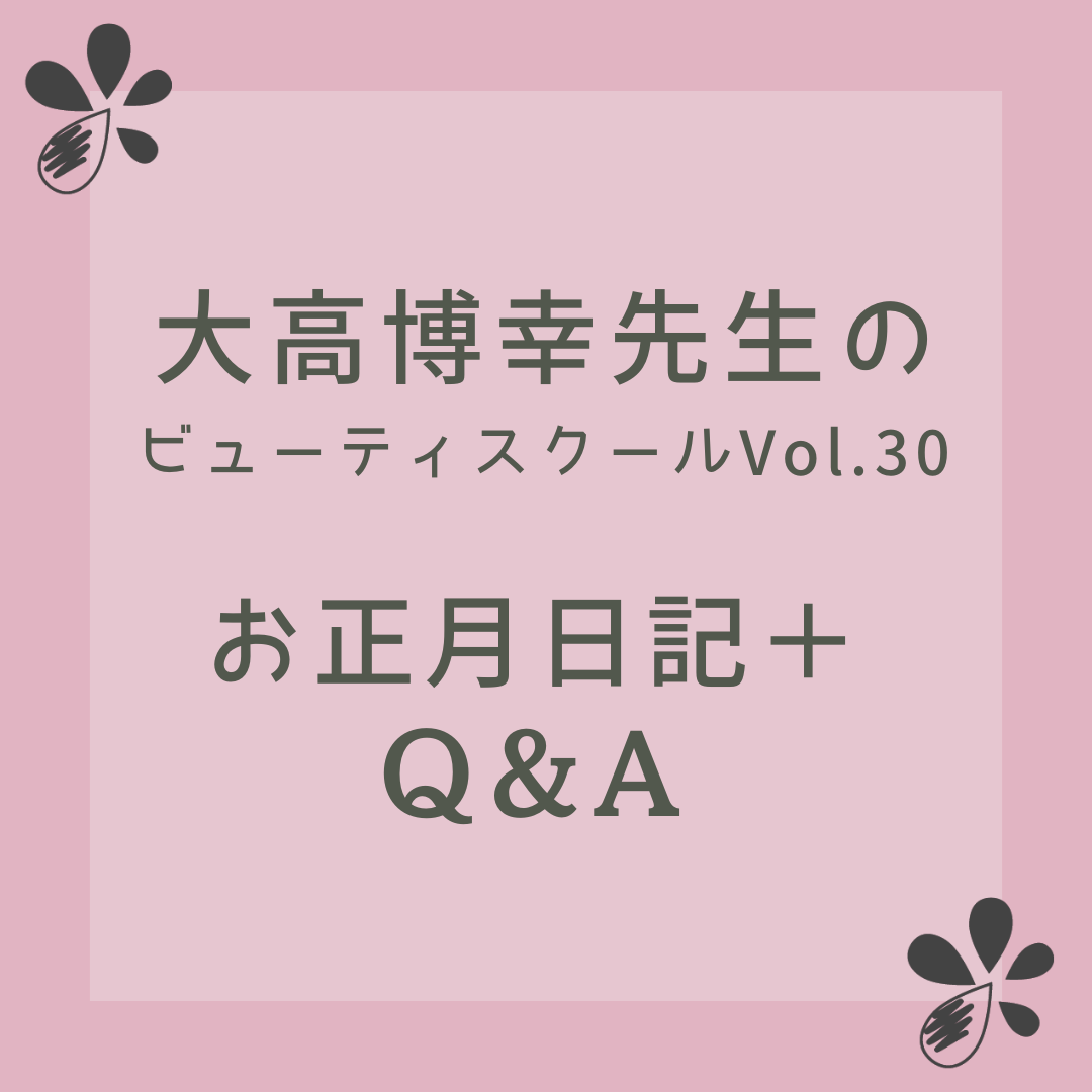 大高博幸先生のビューティ スクール Vol.30「お正月日記 ＋ Q&A」
