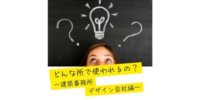 どんな所で使われるの？～建築事務所･デザイン会社編～