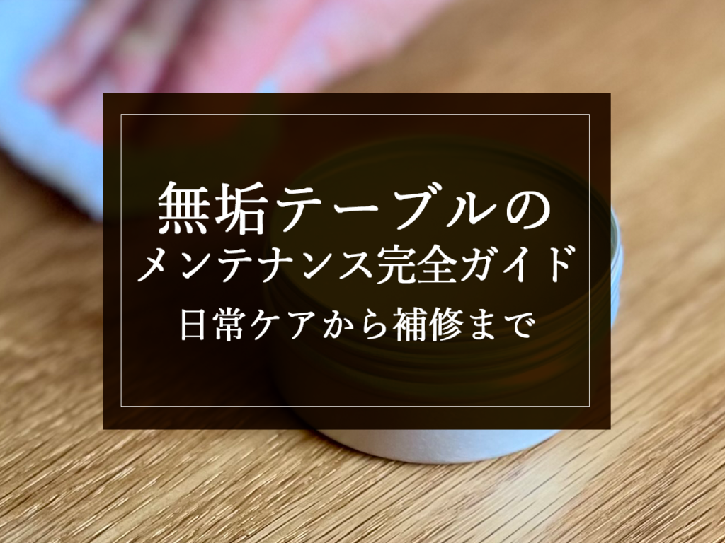 [銘木日記更新] 無垢テーブルのメンテナンス完全ガイド｜日常ケアから補修まで