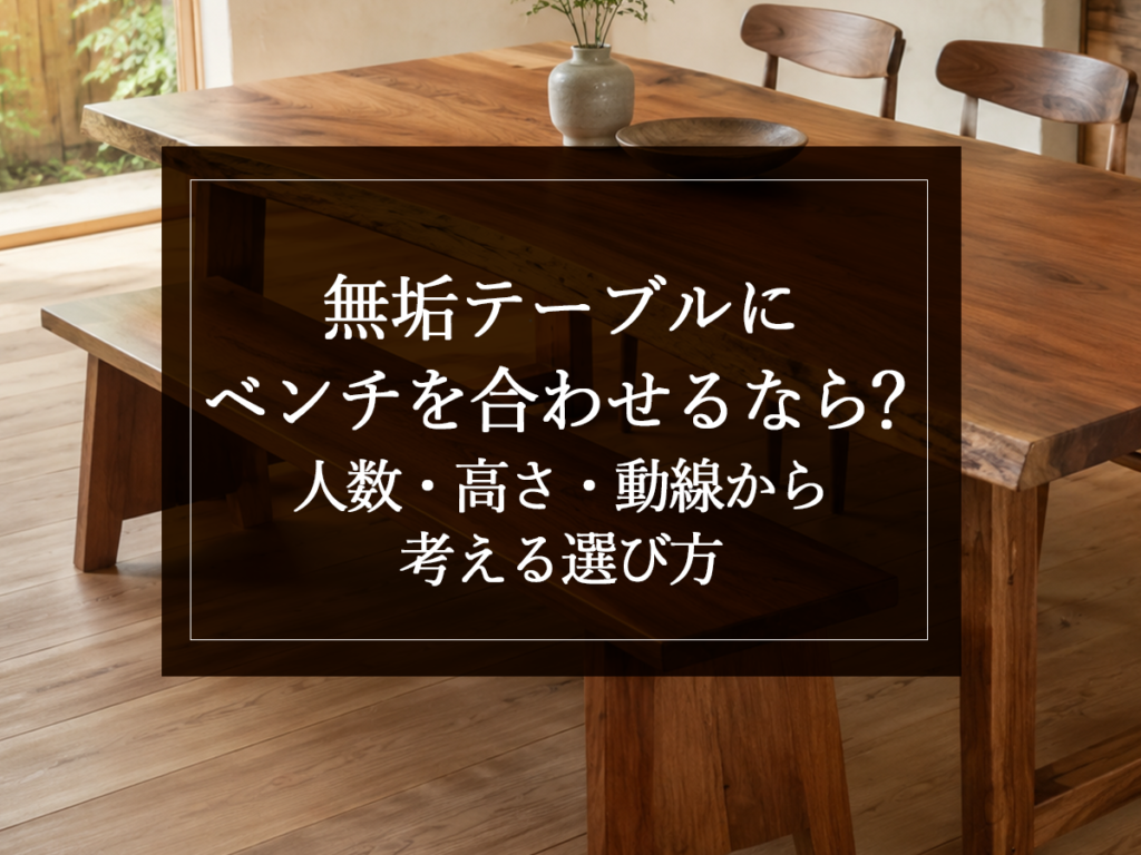 [銘木日記更新] 無垢テーブルにベンチを合わせるなら？人数・高さ・動線から考える選び方
