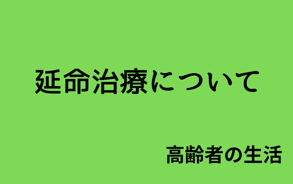 【高齢者の生活2】延命治療について
