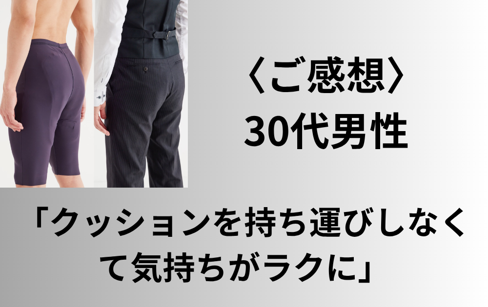 〈ご感想〉30代男性「外出先でクッションを出すときは 恥ずかしかったです」