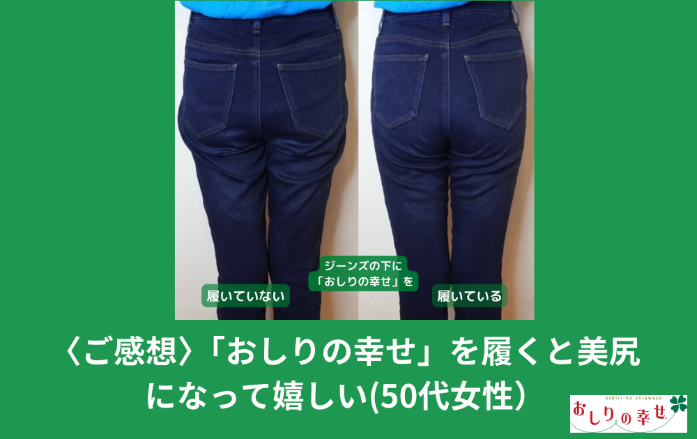 〈ご感想〉「おしりの幸せ」を履くと美尻になって気分がアガる！(50代女性)