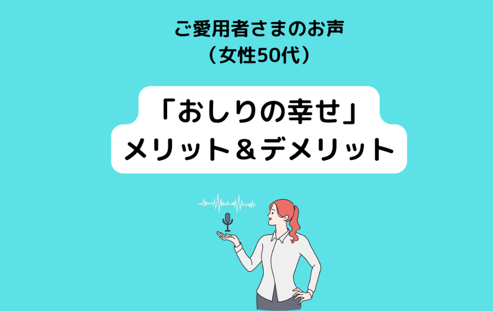 「おしりの幸せ」メリット＆デメリット ご愛用者様のお声（女性50代）