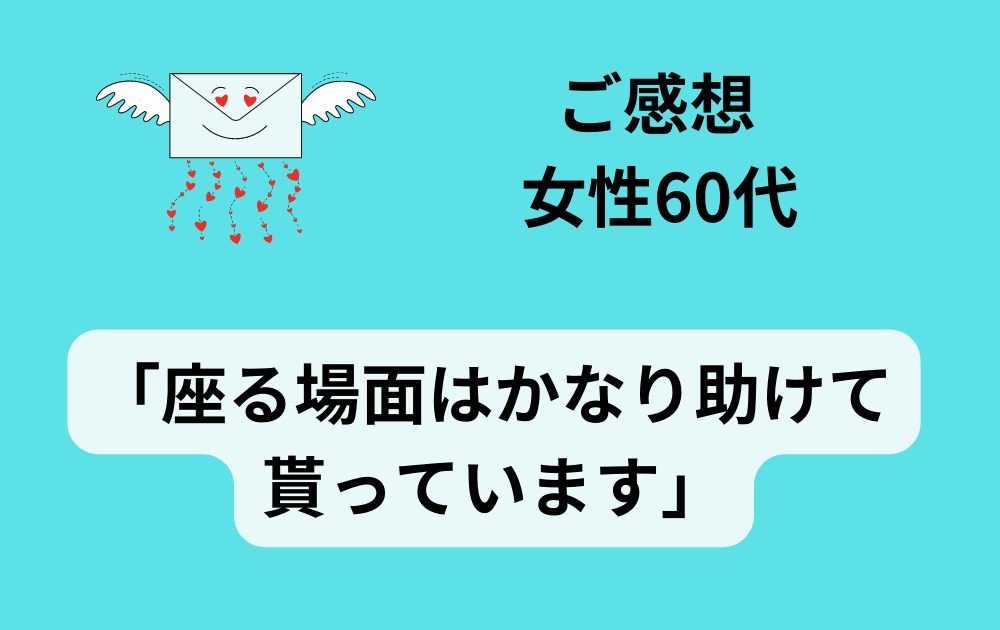 女性60代「座る場面はかなり助けて貰っています」