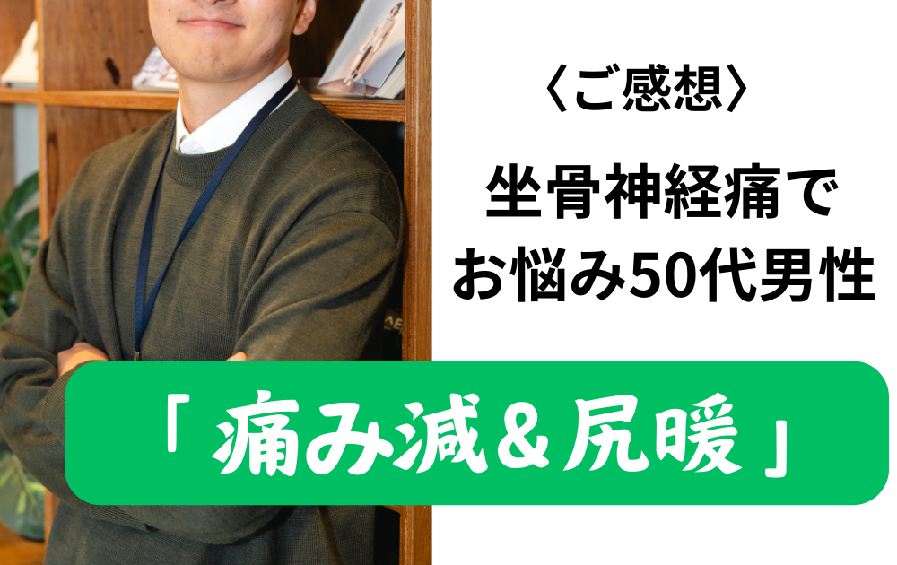 〈ご感想〉坐骨神経痛でお悩みの50代男性「痛み減＆尻暖」