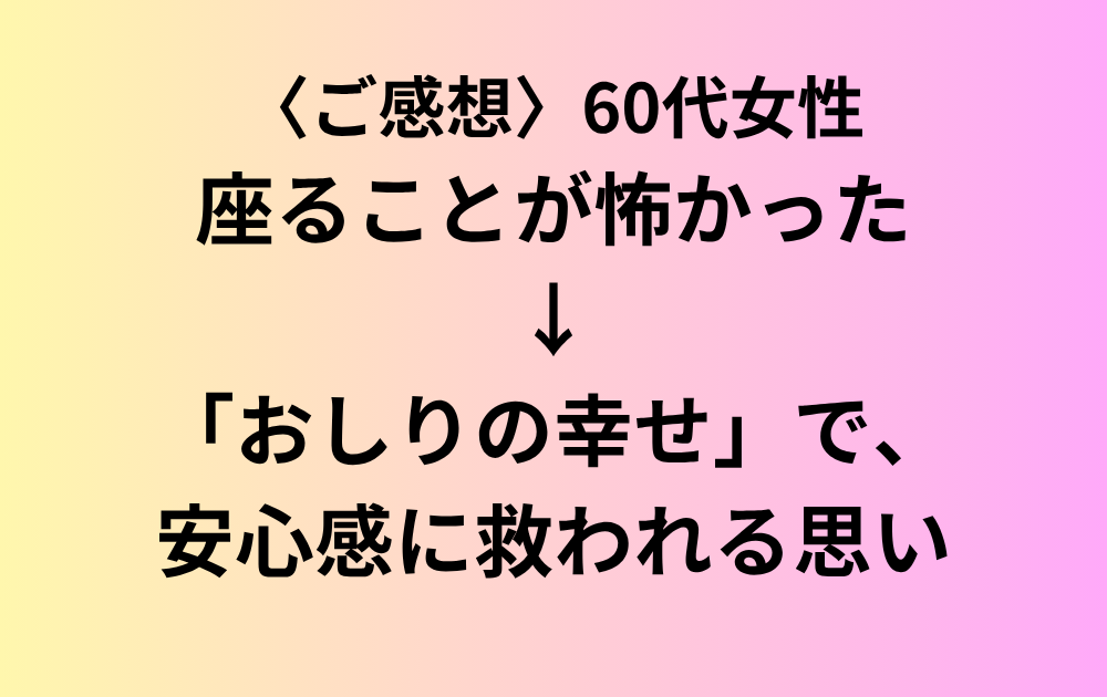 〈ご感想〉60代女性。座れるという安心感