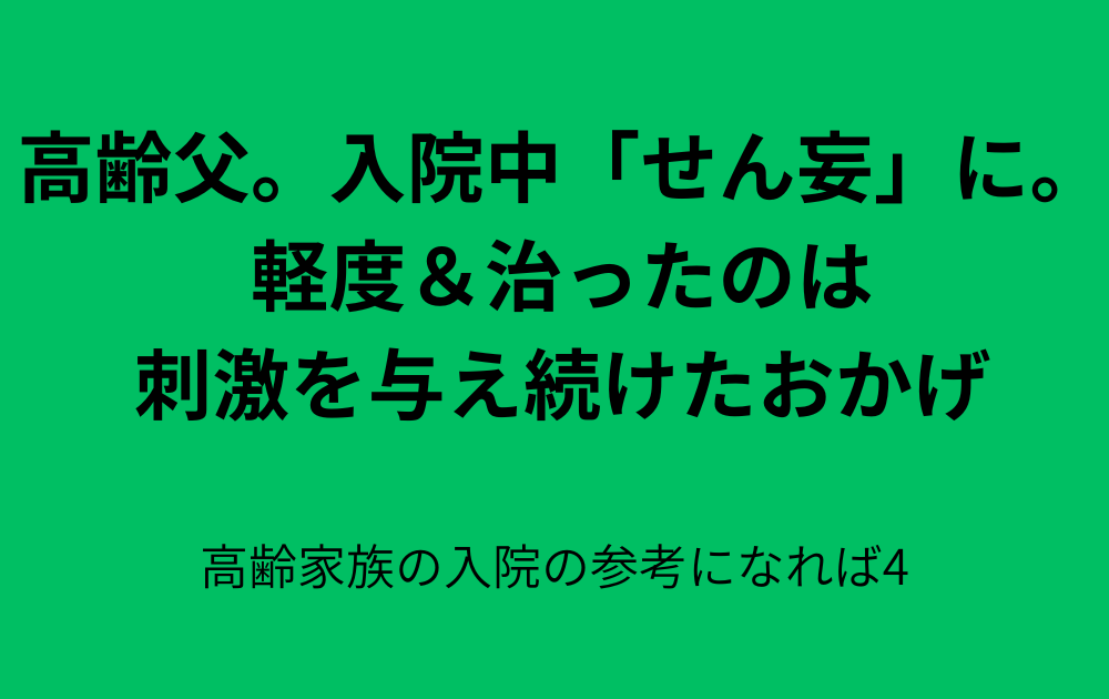 父が入院中「せん妄」に。軽度&治ったのは 刺激を与え続けたおかげ。高齢家族の入院の参考になれば(4)
