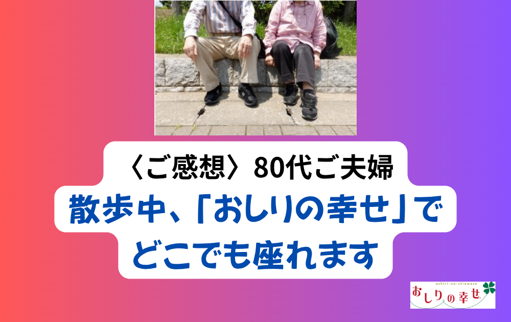 〈ご感想〉80代ご夫婦「どこでも座れて助かります」