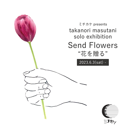 ※終了 ▼【展示販売】6/3(土)- 7/9(日)『Send Flowers "花を贈る"』