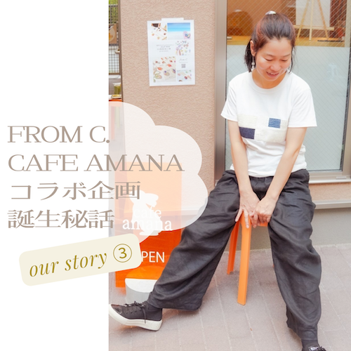 Cafe amanaとfromC.コラボ誕生秘話【Our Story ③】