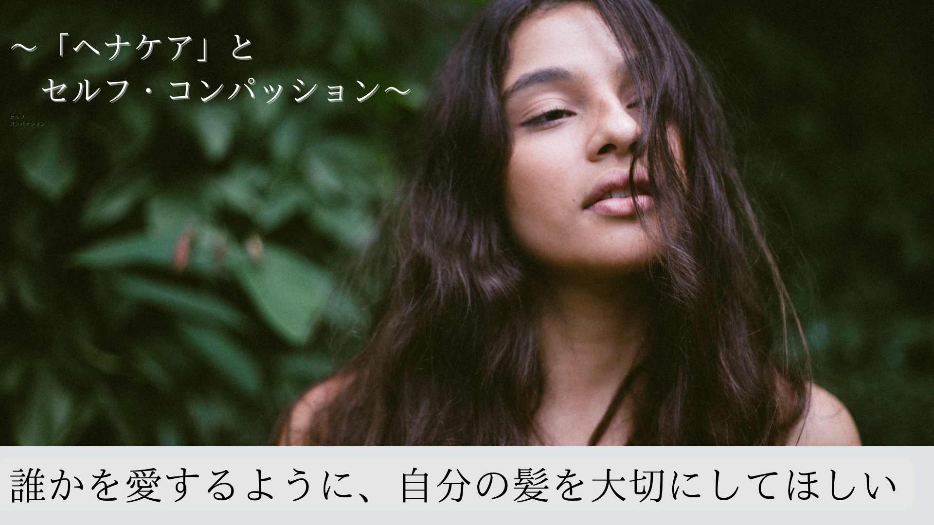 誰かを愛するように、自分の髪を大切にしてほしい〜「ヘナケア」とセルフ・コンパッション〜