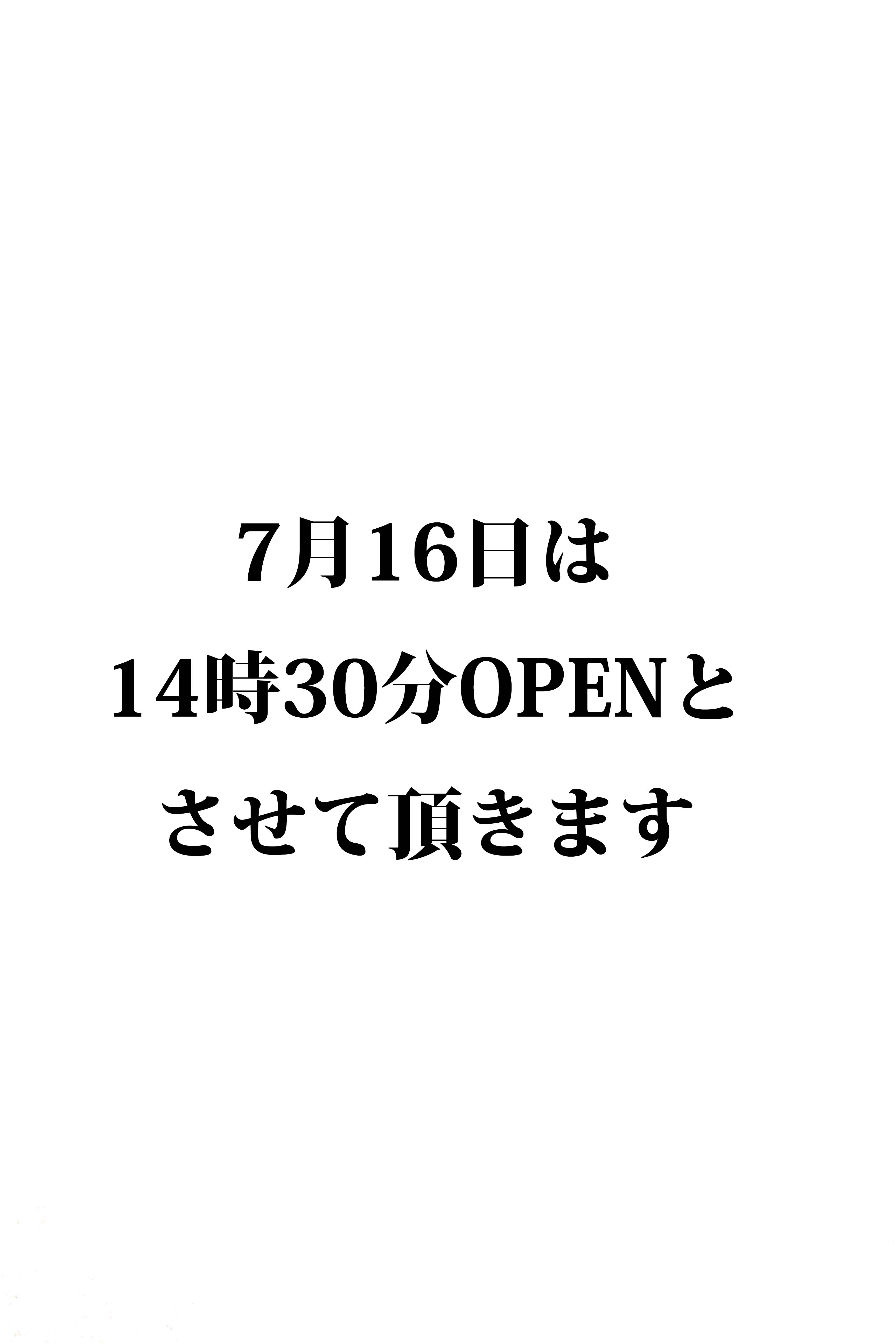 7月16日は14時30分OPENとさせて頂きます