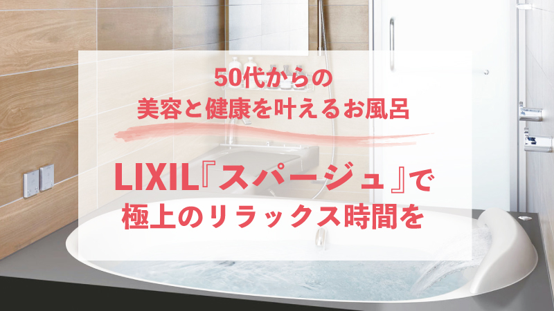 50代からの美容と健康を叶えるお風呂！LIXIL『スパージュ』で極上のリラックス時間を