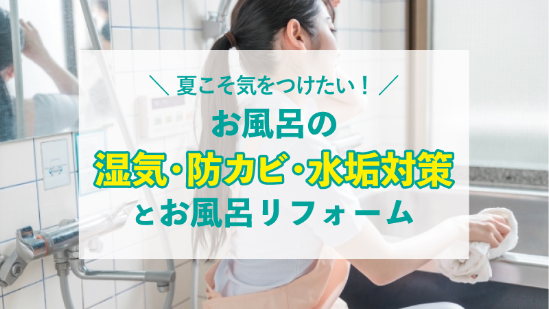 夏こそ気をつけたい！お風呂の湿気、防カビ・水垢対策とお風呂リフォーム