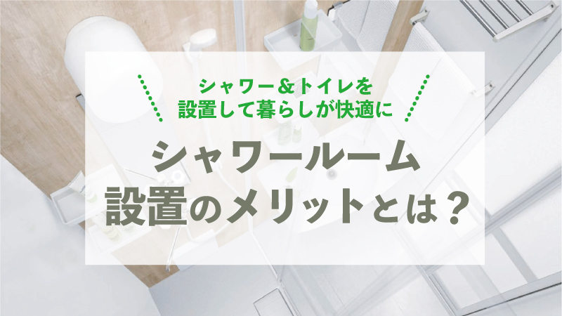 シャワー＆トイレを設置して暮らしが快適に シャワールーム設置のメリットとは