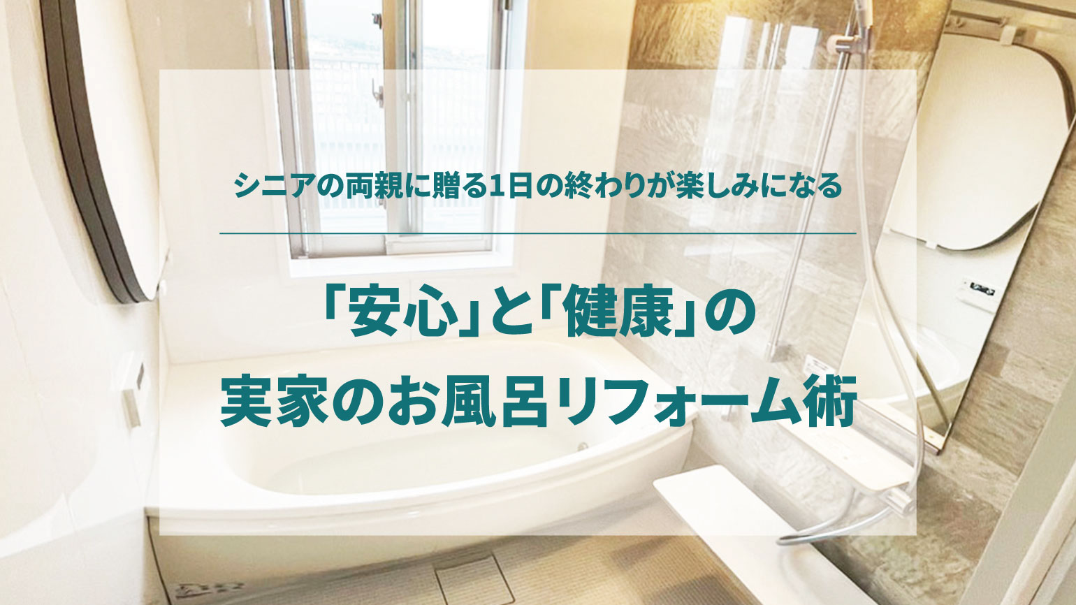 シニアの両親に贈る1日の終わりが楽しみになる「安心」と「健康」の実家のお風呂リフォーム術