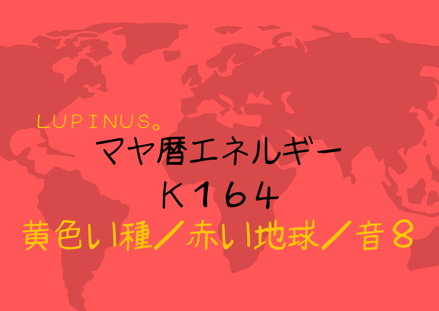 K１６４　赤い地球×黄色い種　心を自分からひらき　目覚める日！