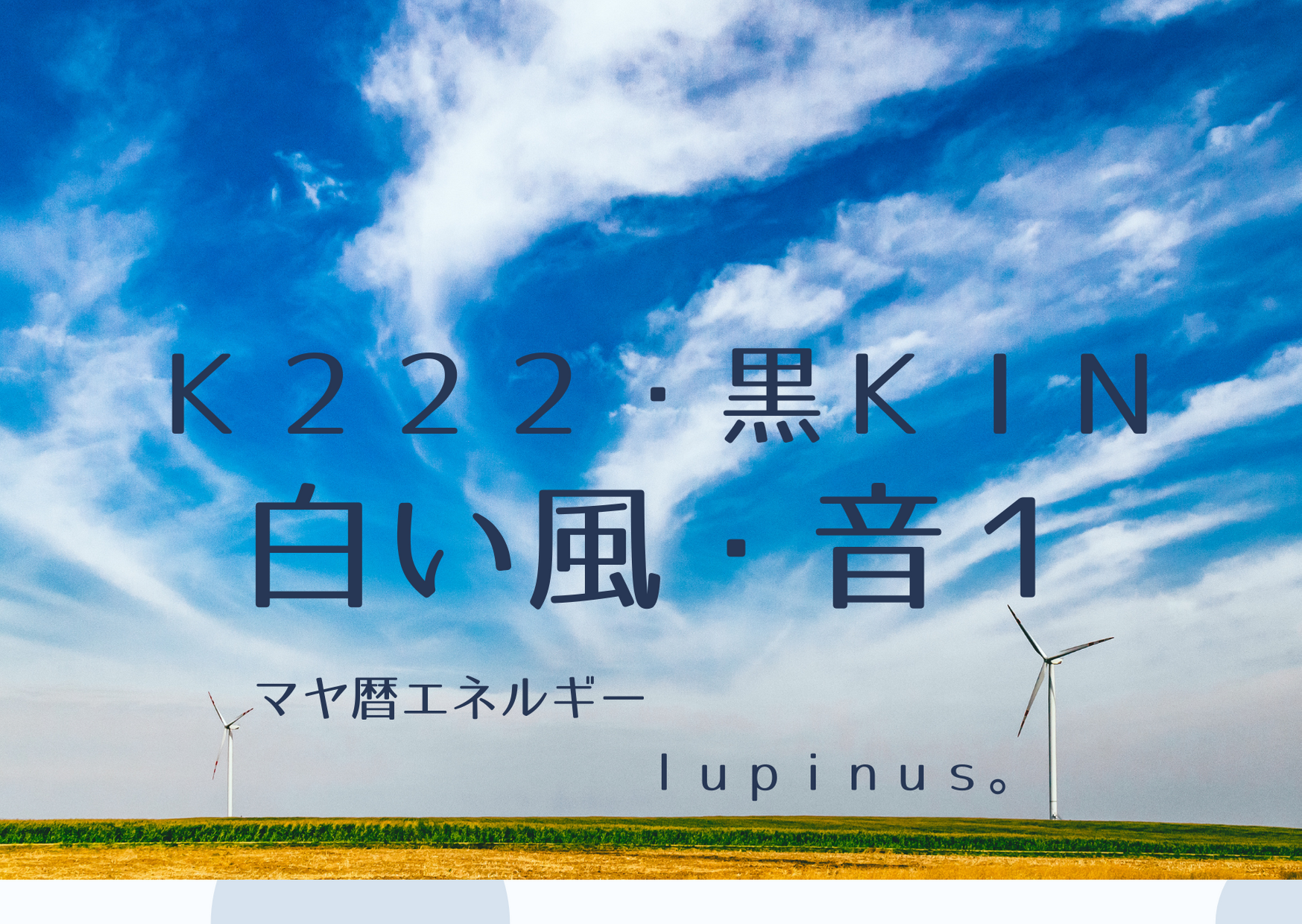 K２２２×白い風の１３日が始まる日　信じるこころと素直なこころを大切にしたい期間