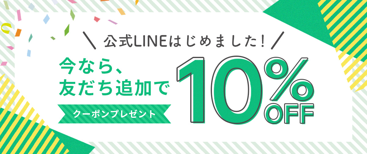 【公式LINEはじめました】友だち追加で10%OFFクーポンプレゼント中!!