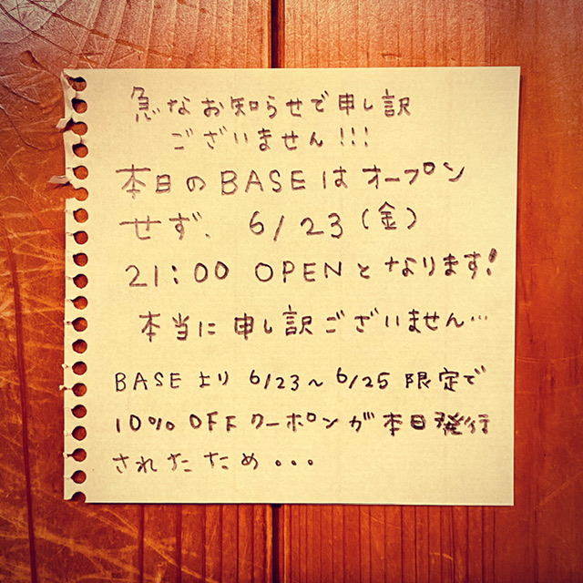 本日のBASEはオープンせず6/23(金)21:00オープンといたします