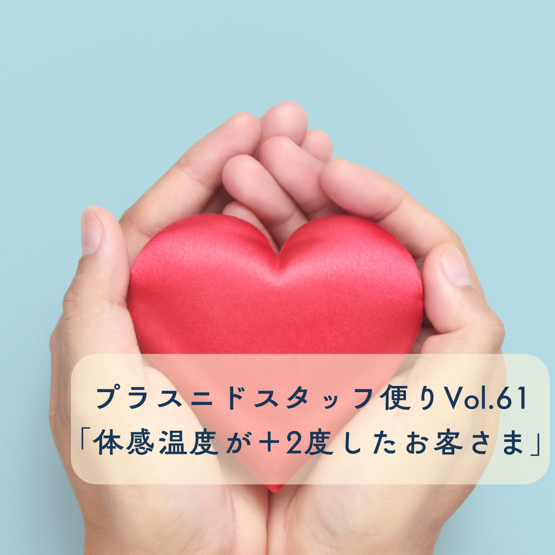 プラスニドスタッフ便りvol.61 【体感温度がプラス2度したお客さまエピソード2】