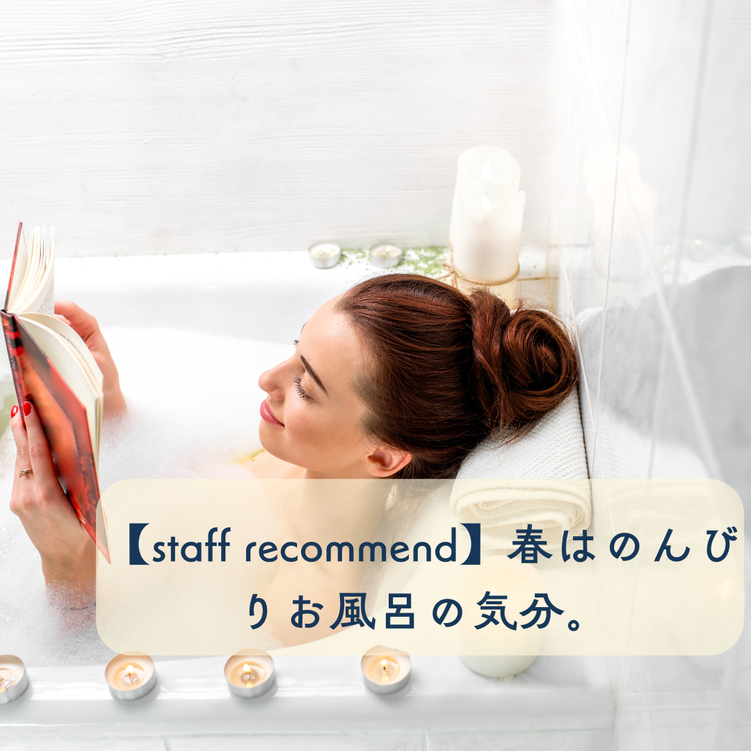 【staff recommend】今夜はゆっくりしよう。春はのんびりお風呂の気分。