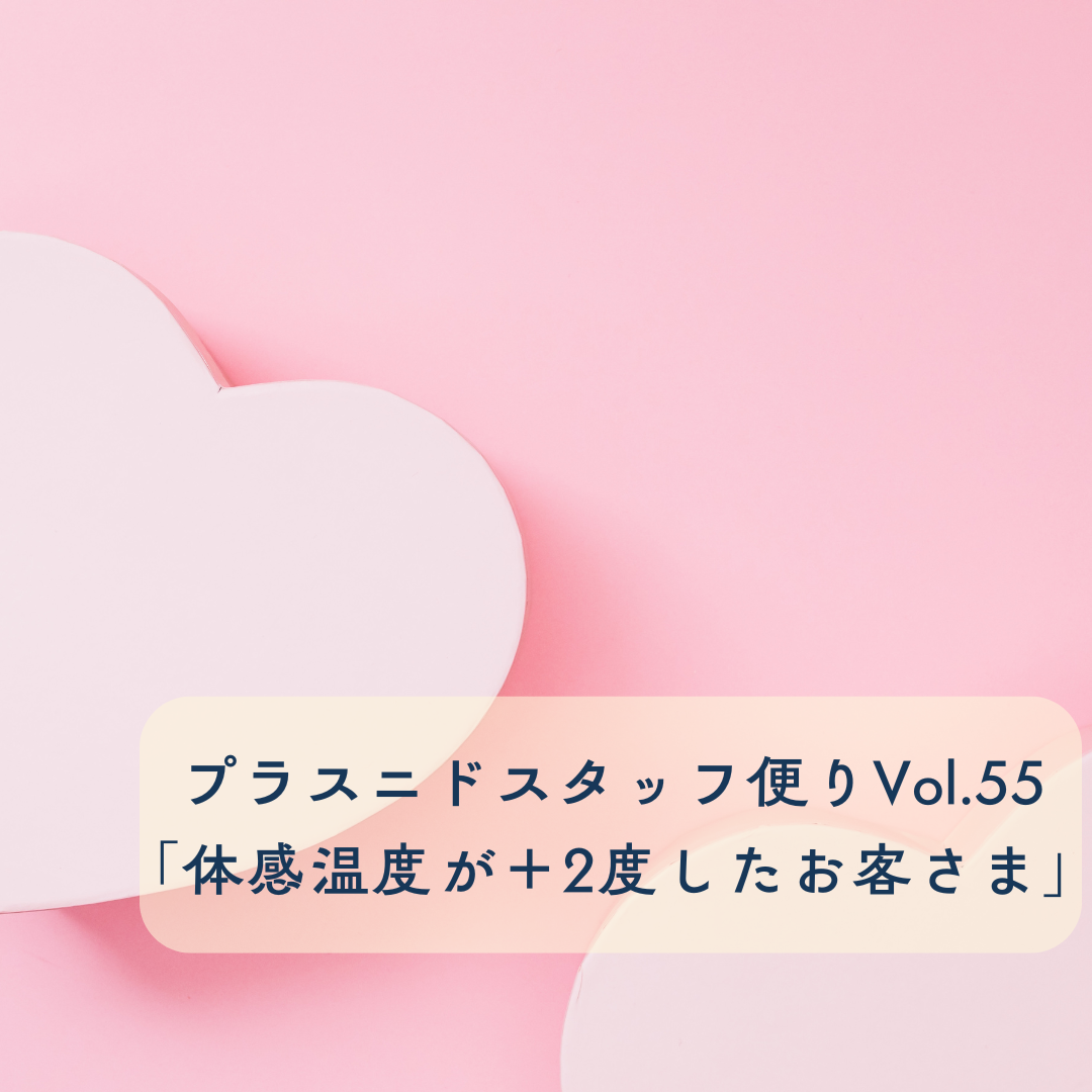 プラスニドスタッフ便りvol.55『体感温度がプラス2度したお客さま』