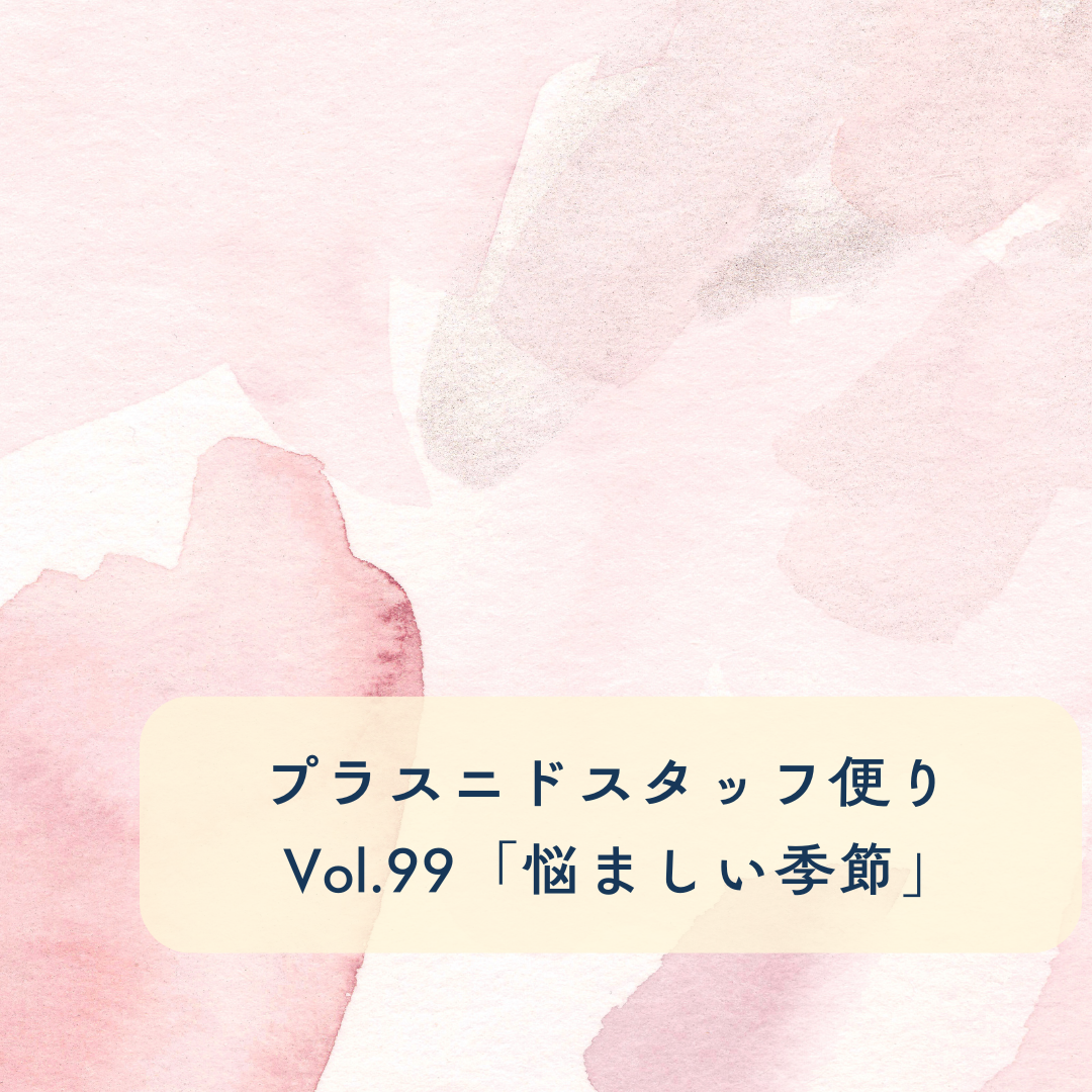 プラスニドスタッフ便りvol.99『悩ましい季節』