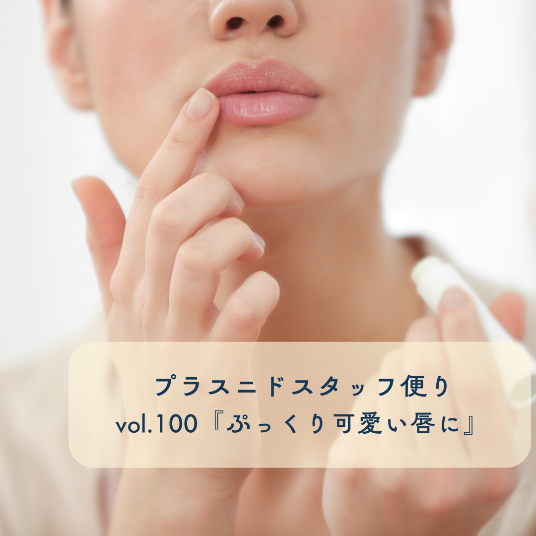 プラスニドスタッフ便りvol.100『ぷっくり可愛い唇に』