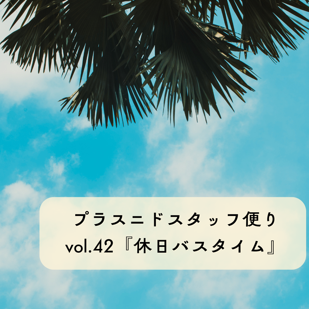 プラスニドスタッフ便りvol.42『休日バスタイム』