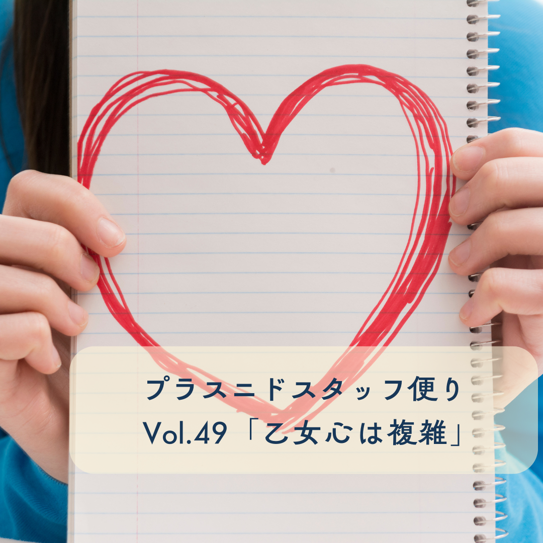 プラスニドスタッフ便りvol.49『乙女心は複雑』