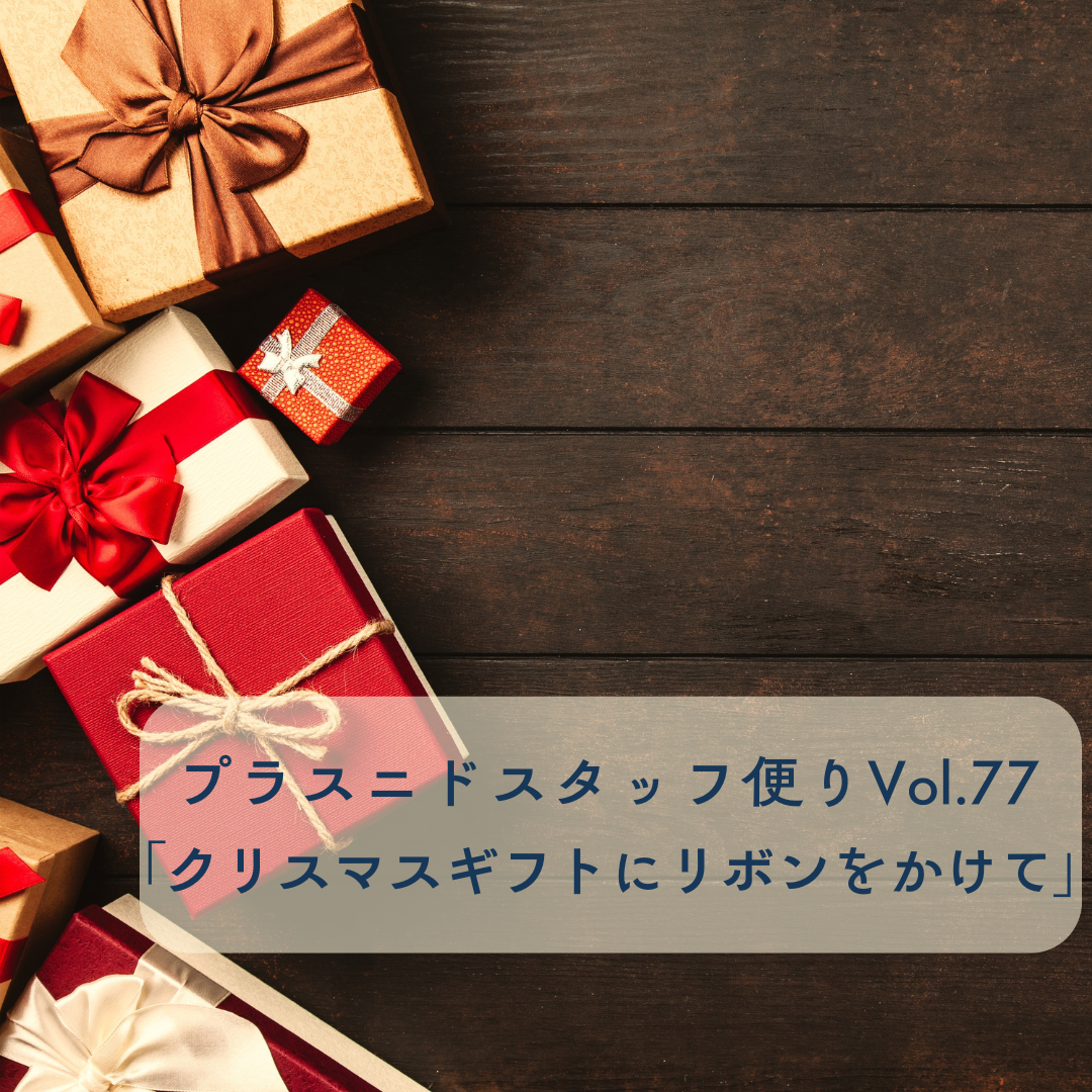 プラスニドスタッフ便りvol.77『クリスマスギフトにリボンをかけて』