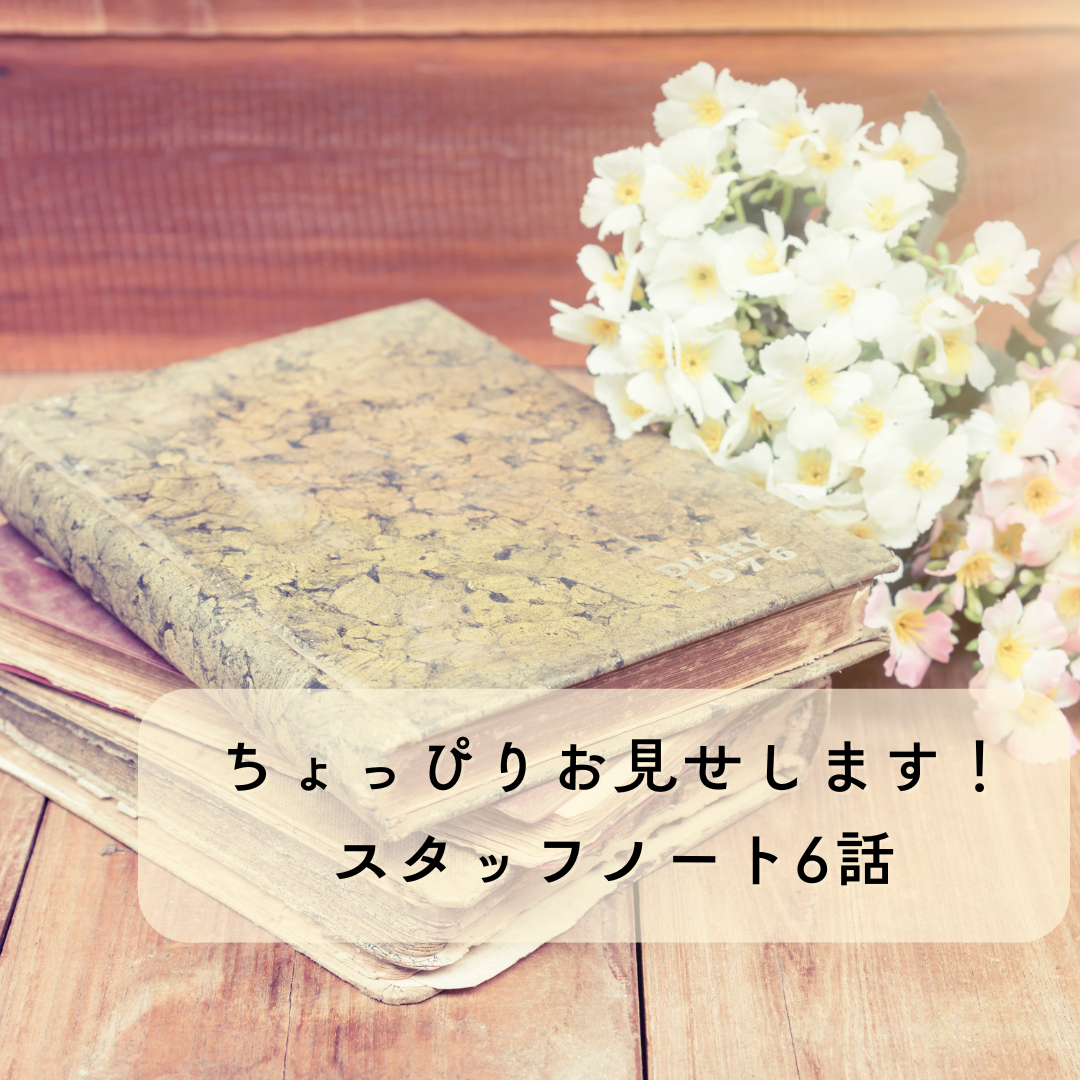 【ちょっぴりお見せします！スタッフノート6話】最近のエピソード。