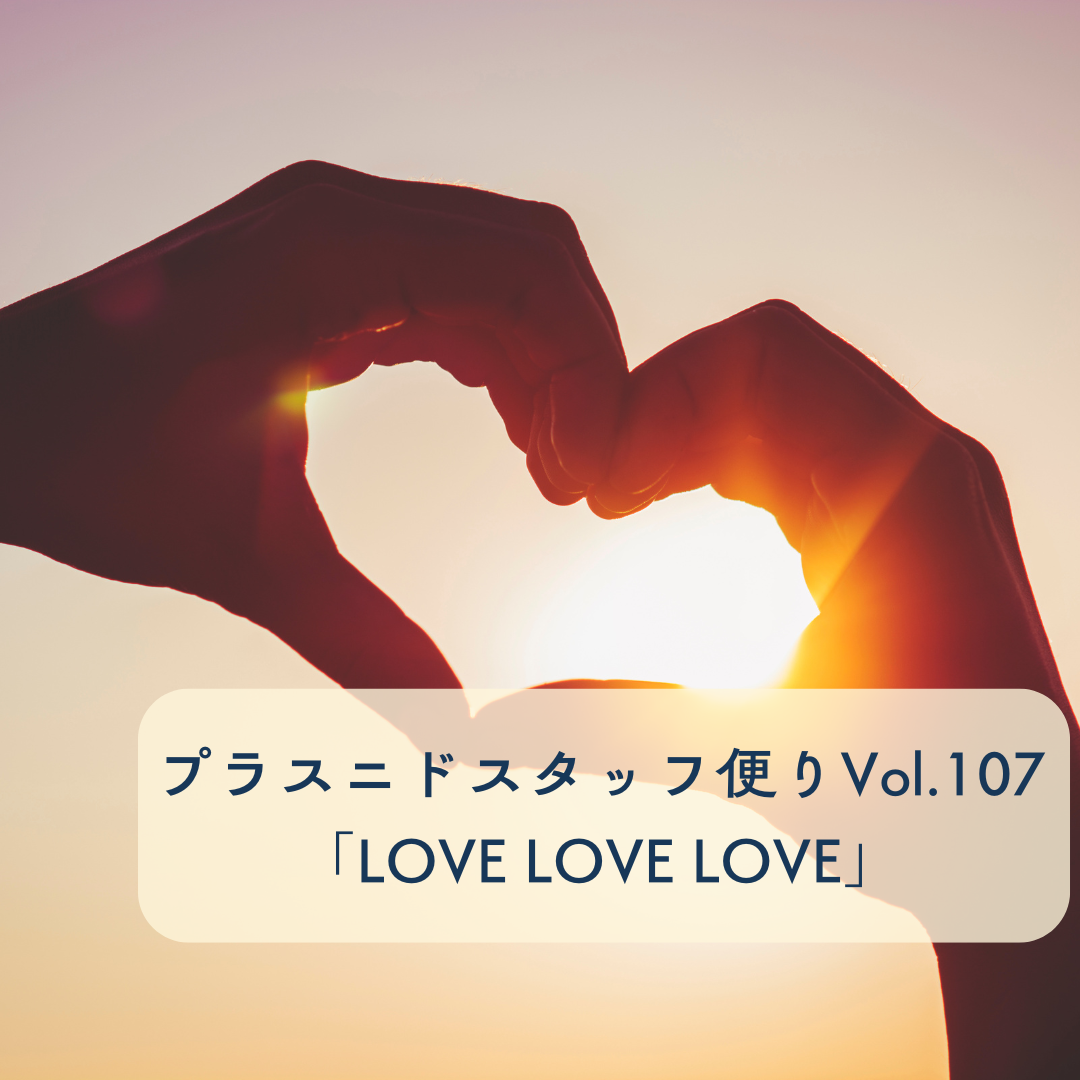 プラスニドスタッフ便りvol.107『LOVE LOVE LOVE』