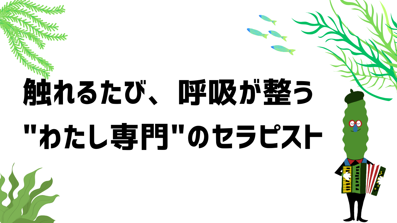 触れるたび、呼吸が整う。わたし専門のセラピスト