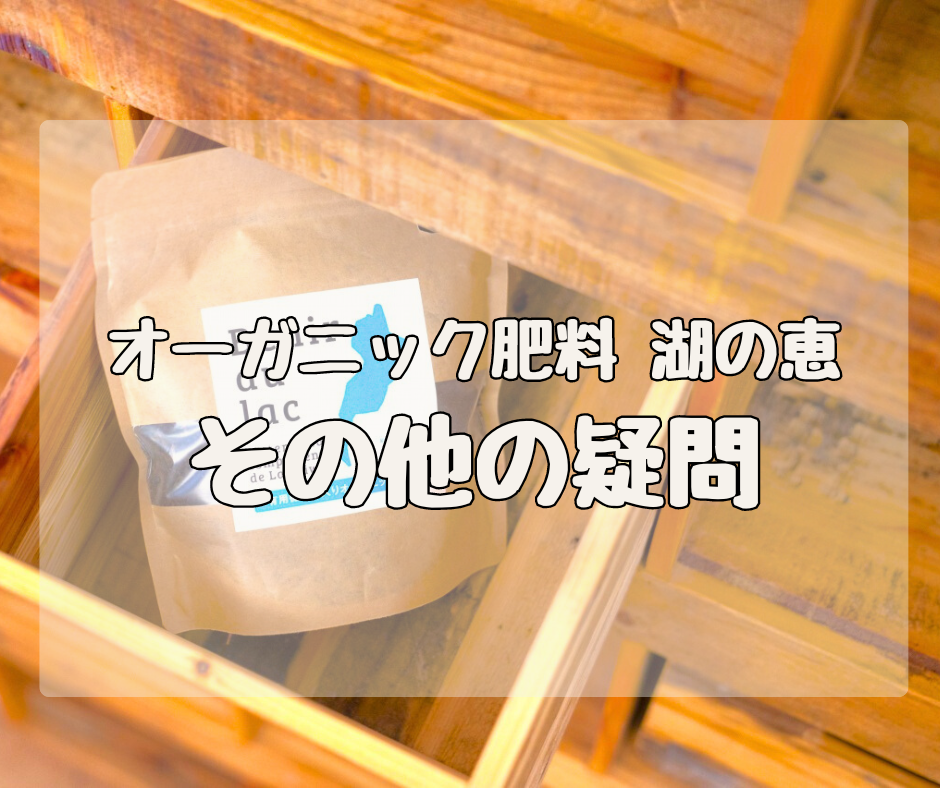 【Q&A】オーガニック肥料 湖の恵　「その他の疑問」について