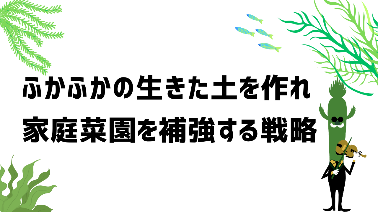 ふかふかの生きた土を作れ!家庭菜園を補強する戦略