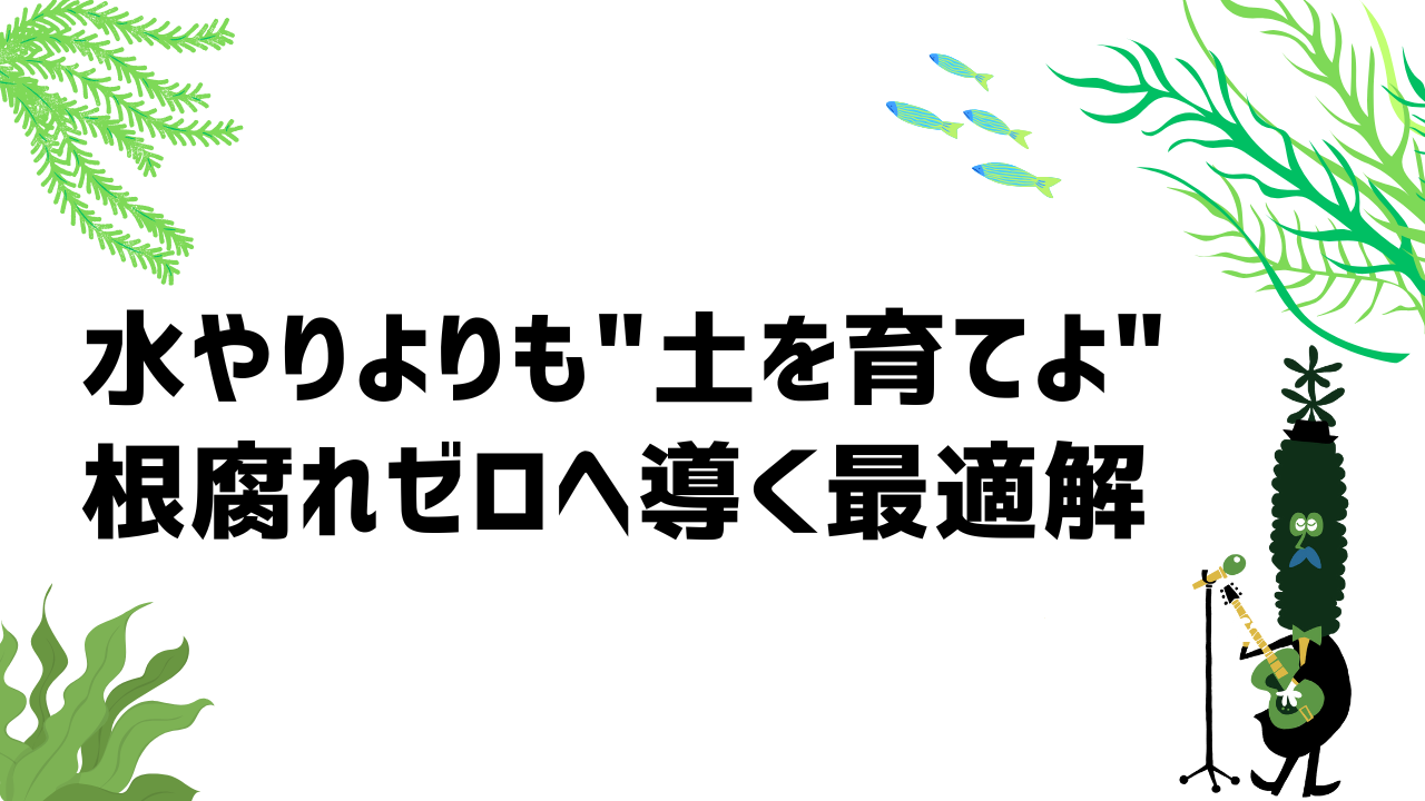 水やりよりも“土を育てよ”。根腐れゼロへ導く最適解