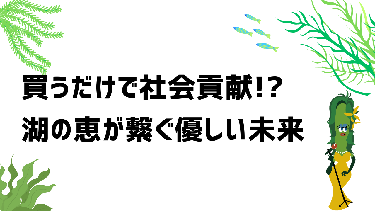 買うだけで社会貢献!? “湖の恵”が繋ぐ優しい未来