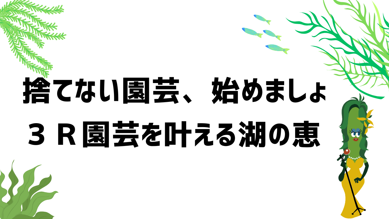 捨てない園芸、はじめましょ！3R園芸を叶える「湖の恵」