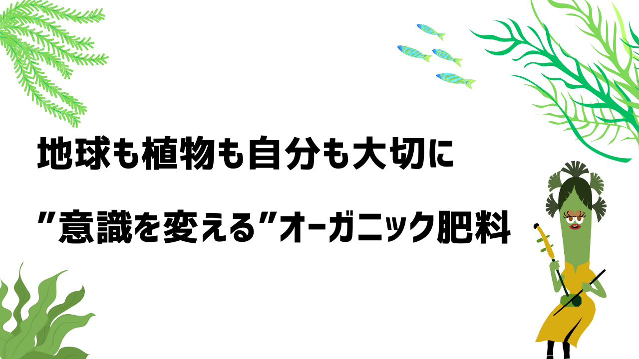 地球も植物も、自分も大切に──“意識を変える”オーガニック肥料