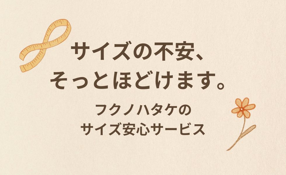 サイズの不安、そっとほどけます。フクノハタケの「サイズ安心サービス」のご案内