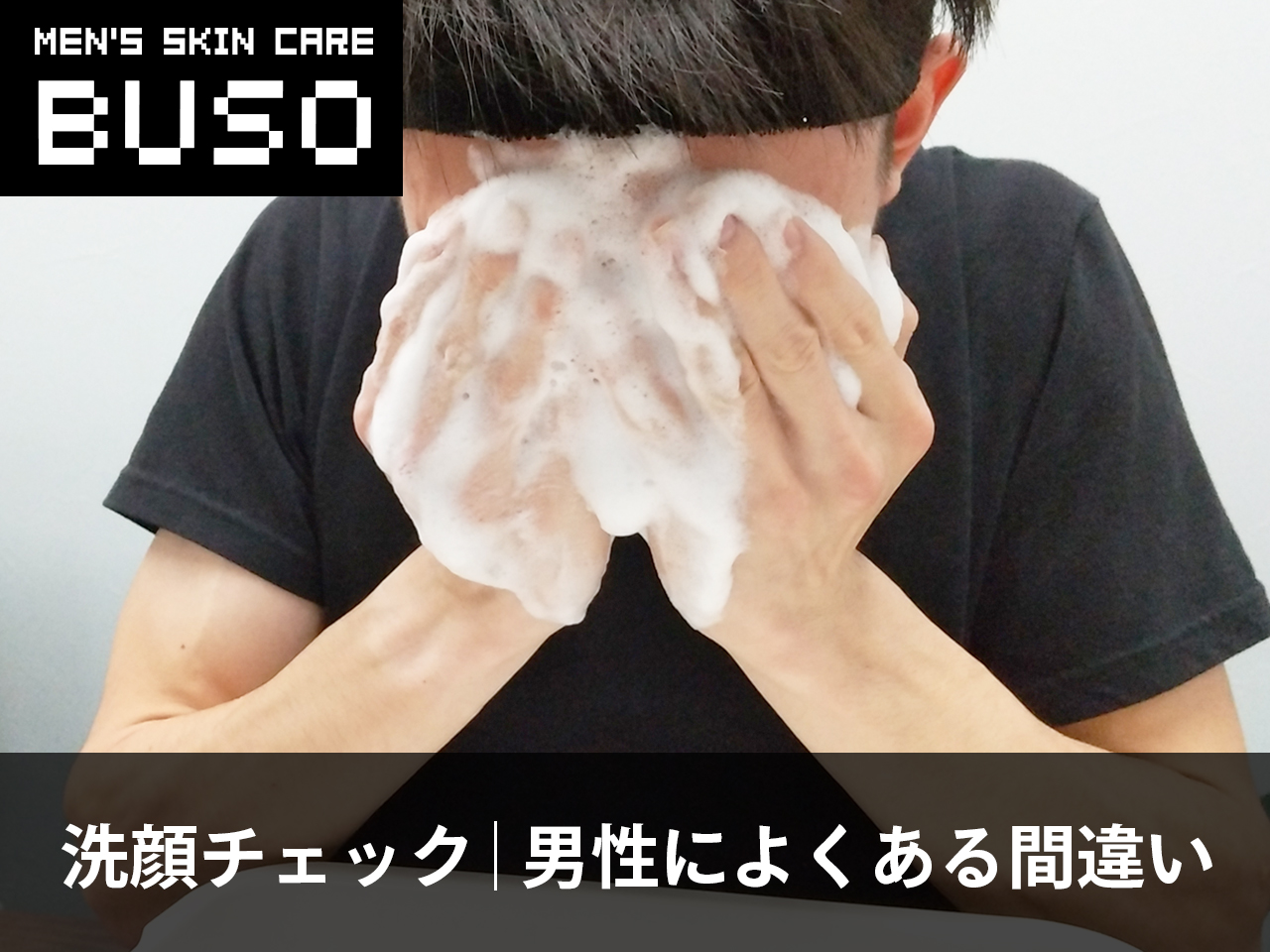 【洗顔まちがいチェック】男性によくある間違った洗顔方法！
