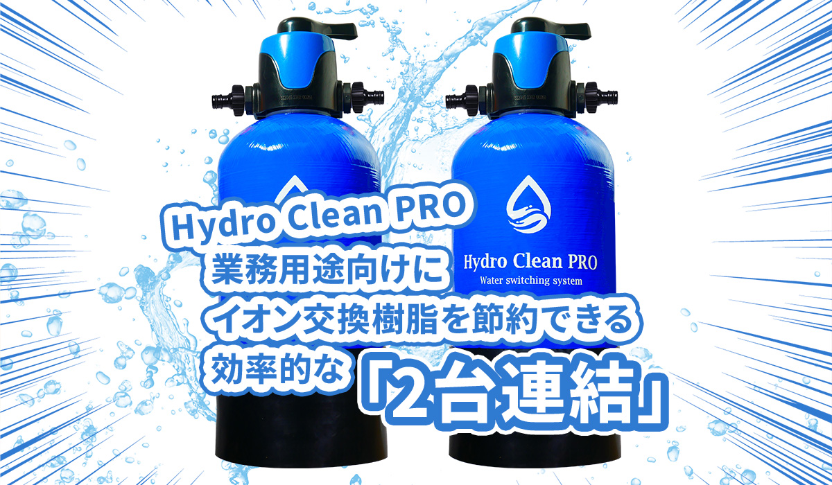 【Hydro Clean PRO】業務用途向けにイオン交換樹脂を節約できる効率的な「純水器2台連結」