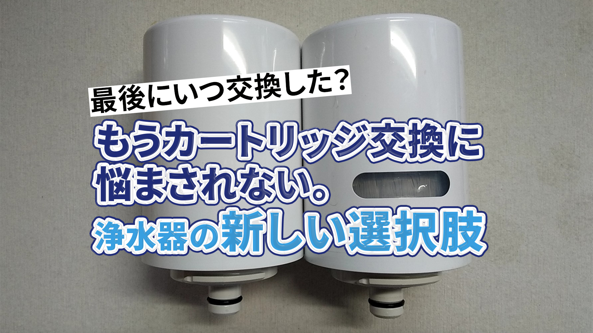 最後にいつ交換した？もうカートリッジ交換に悩まされない。浄水器の新しい選択肢