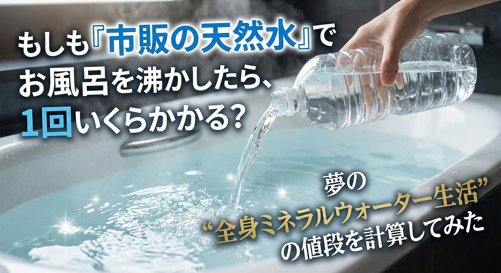 もしも『市販の天然水』でお風呂を沸かしたら? 夢の"全身ミネラルウォーター生活"の値段を計算してみた