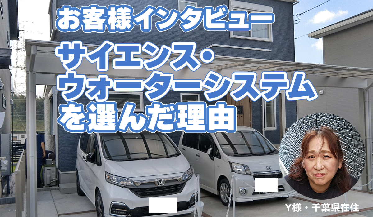 【お客様インタビュー】Y様がサイエンスウォーターシステムを選んだ理由