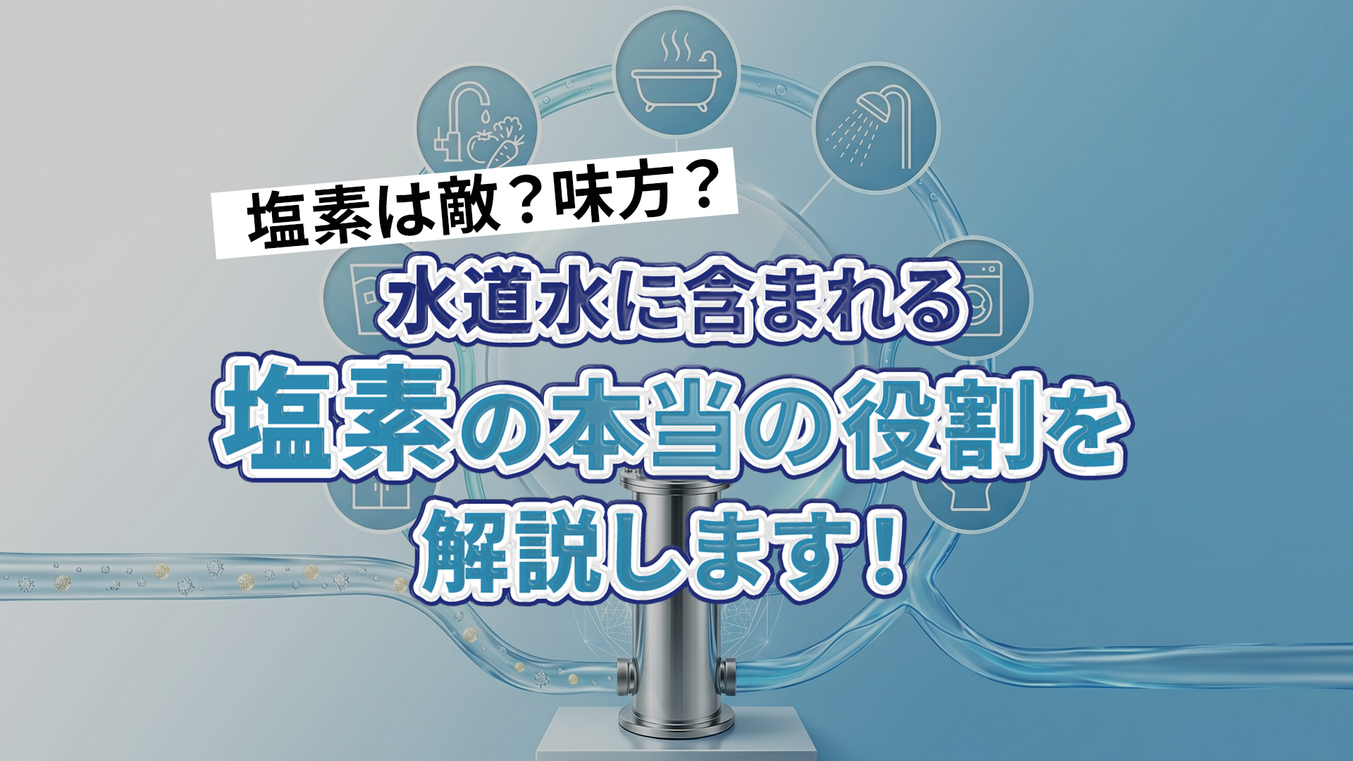 塩素は敵?味方?水道水に含まれる塩素の本当の役割を解説します!